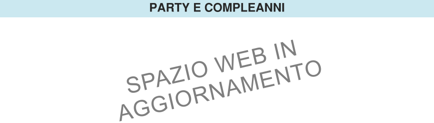 PARTY E COMPLEANNI SPAZIO WEB IN  AGGIORNAMENTO